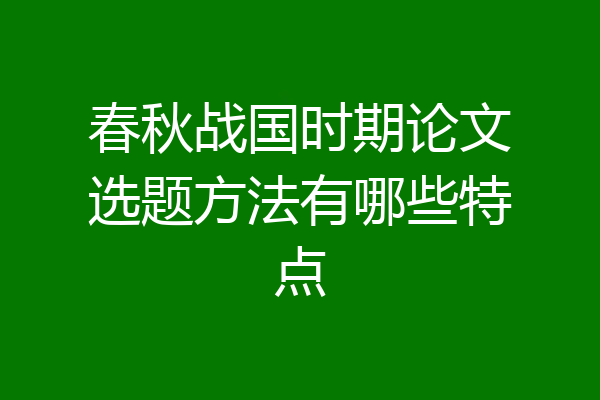 春秋战国时期论文选题方法有哪些特点
