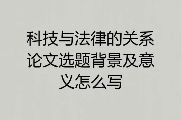 科技与法律的关系论文选题背景及意义怎么写
