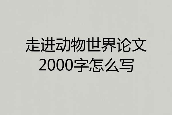 走进动物世界论文2000字怎么写