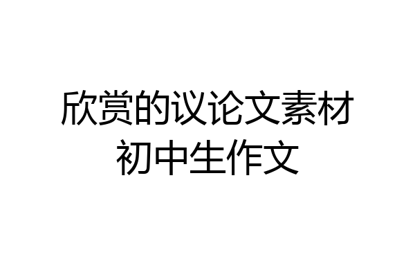 欣赏的议论文素材初中生作文