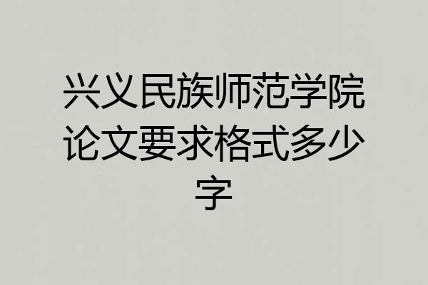 兴义民族师范学院论文要求格式多少字