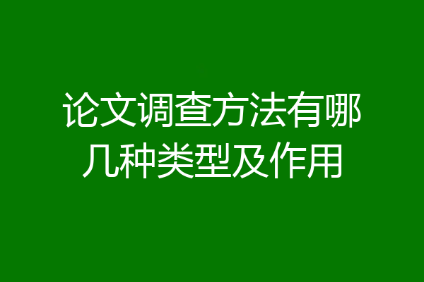 论文调查方法有哪几种类型及作用