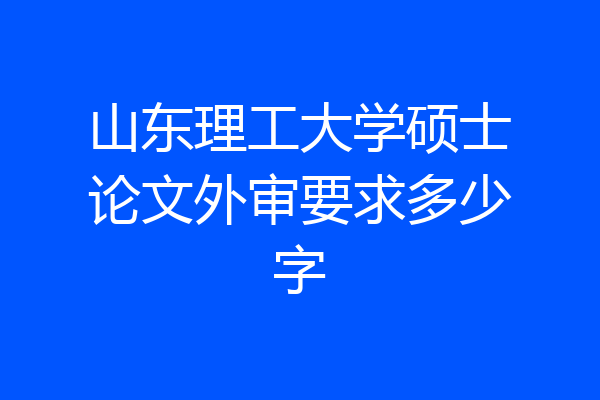 山东理工大学硕士论文外审要求多少字