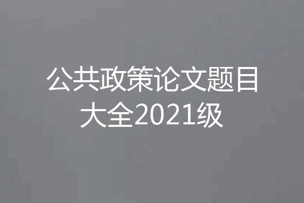 公共政策论文题目大全2021级