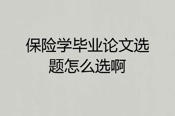保险学毕业论文选题怎么选啊