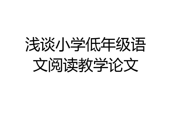 浅谈小学低年级语文阅读教学论文