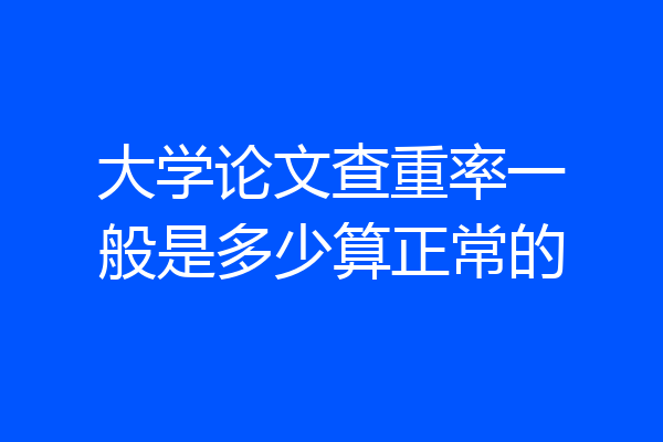 大学论文查重率一般是多少算正常的