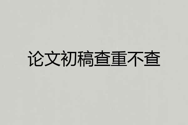 论文初稿查重不查