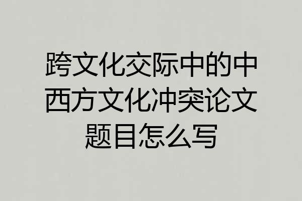 跨文化交际中的中西方文化冲突论文题目怎么写