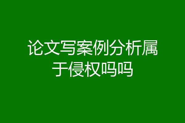 论文写案例分析属于侵权吗吗