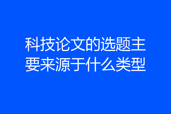 科技论文的选题主要来源于什么类型