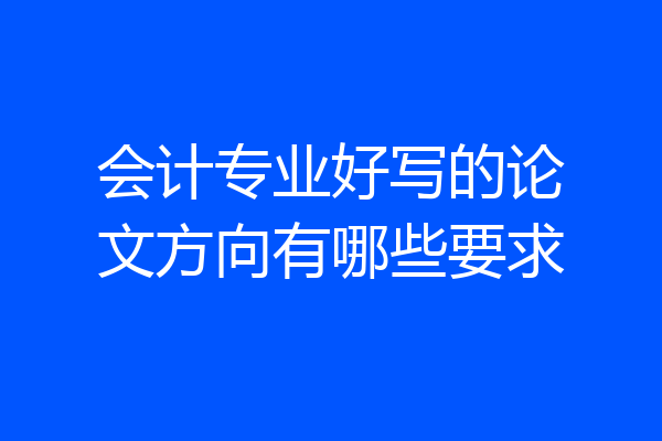 会计专业好写的论文方向有哪些要求
