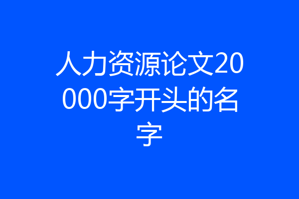 人力资源论文20000字开头的名字