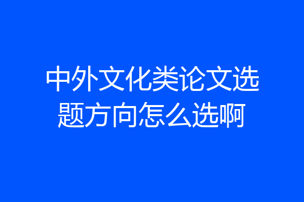 中外文化类论文选题方向怎么选啊
