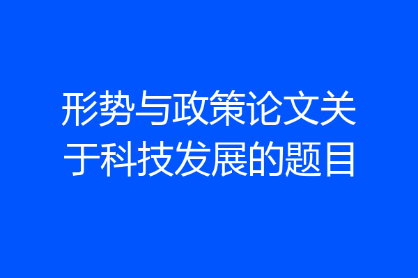 形势与政策论文关于科技发展的题目