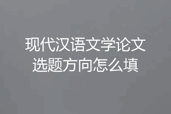 现代汉语文学论文选题方向怎么填