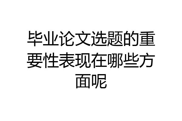 毕业论文选题的重要性表现在哪些方面呢