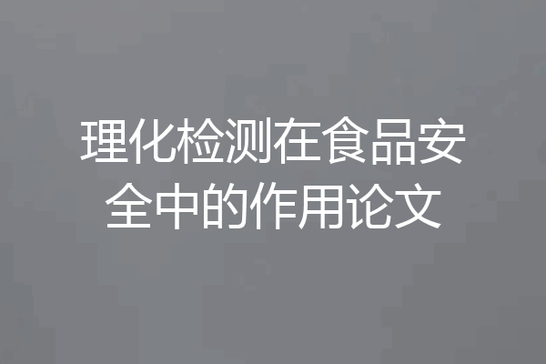 理化检测在食品安全中的作用论文