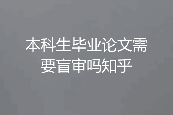 本科生毕业论文需要盲审吗知乎