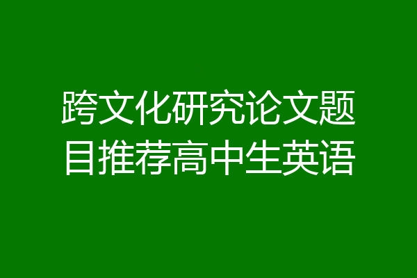 跨文化研究论文题目推荐高中生英语