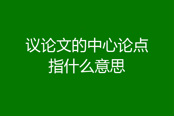 议论文的中心论点指什么意思