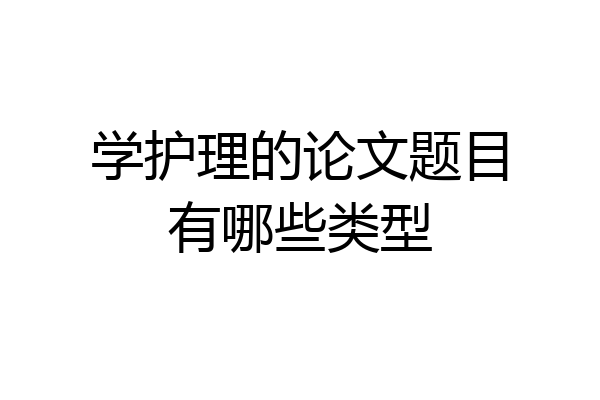 学护理的论文题目有哪些类型