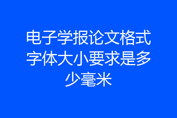 电子学报论文格式字体大小要求是多少毫米