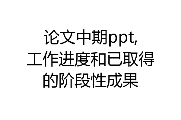论文中期ppt,工作进度和已取得的阶段性成果