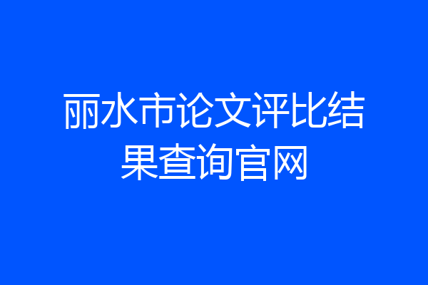 丽水市论文评比结果查询官网