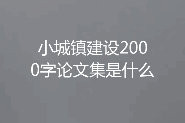 小城镇建设2000字论文集是什么