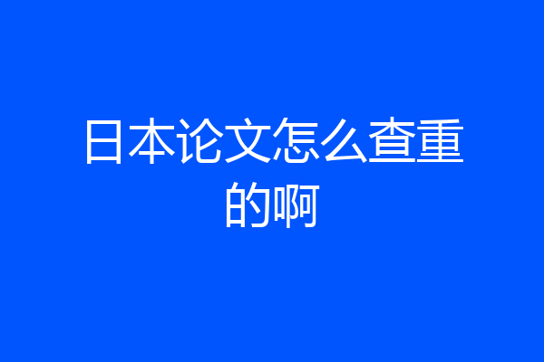 日本论文怎么查重的啊