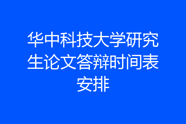 华中科技大学研究生论文答辩时间表安排