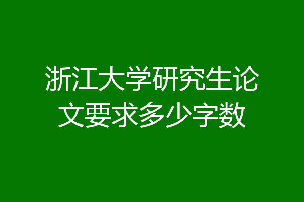 浙江大学研究生论文要求多少字数
