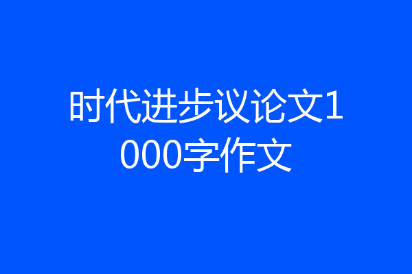 时代进步议论文1000字作文