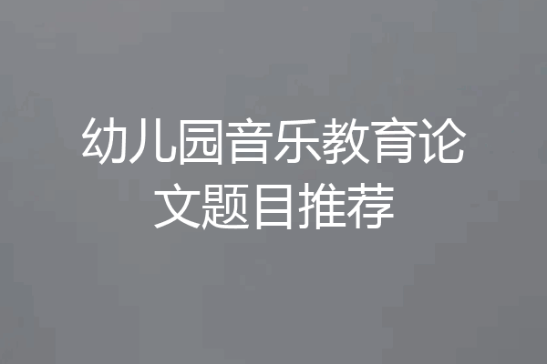 幼儿园音乐教育论文题目推荐
