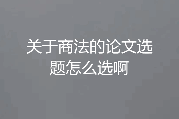 关于商法的论文选题怎么选啊