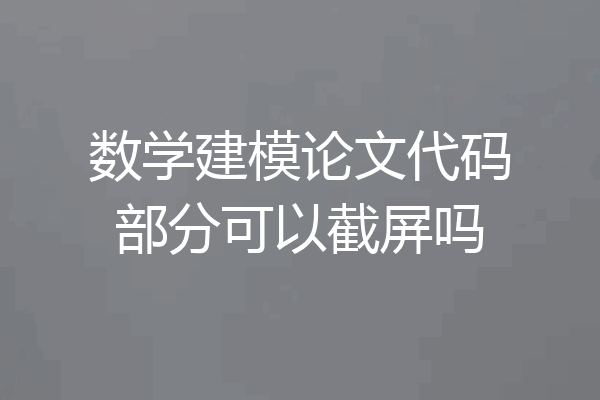 数学建模论文代码部分可以截屏吗