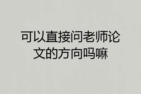 可以直接问老师论文的方向吗嘛