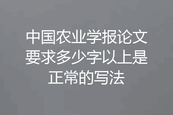 中国农业学报论文要求多少字以上是正常的写法
