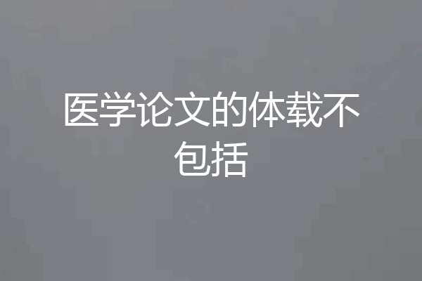 医学论文的体载不包括