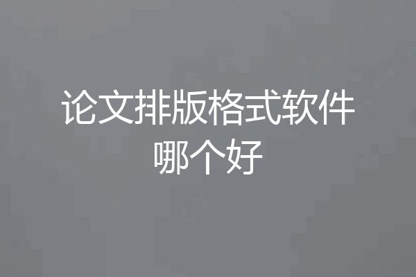 论文排版格式软件哪个好