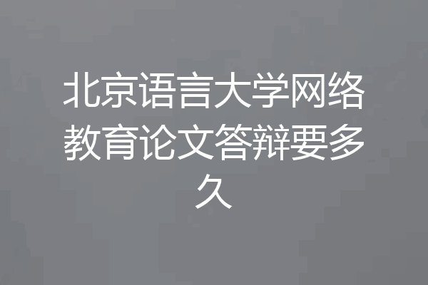 北京语言大学网络教育论文答辩要多久