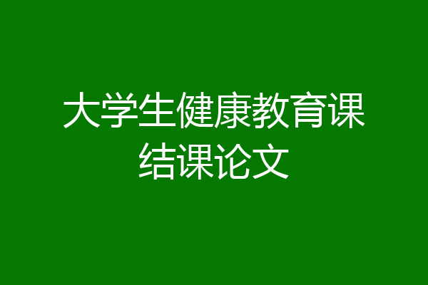 大学生健康教育课结课论文