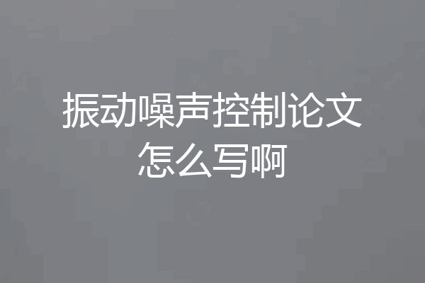 振动噪声控制论文怎么写啊