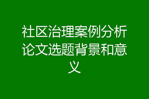 社区治理案例分析论文选题背景和意义