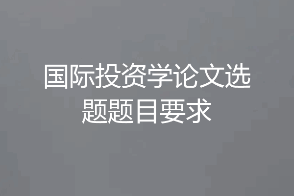 国际投资学论文选题题目要求