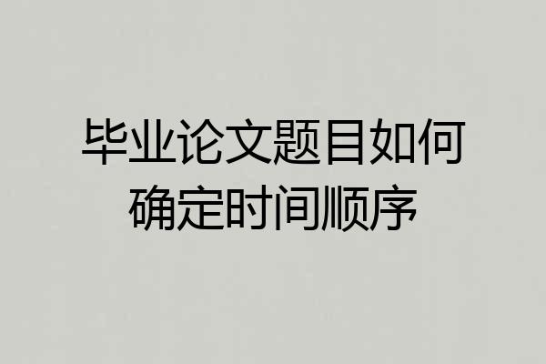 毕业论文题目如何确定时间顺序