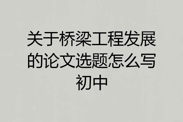 关于桥梁工程发展的论文选题怎么写初中