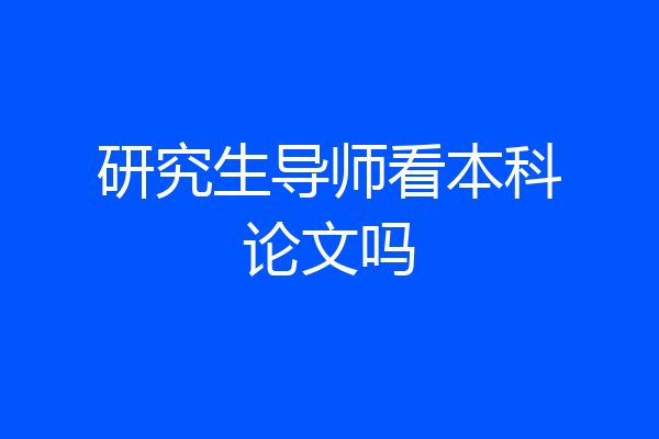研究生导师看本科论文吗
