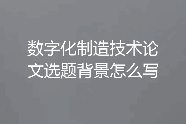 数字化制造技术论文选题背景怎么写